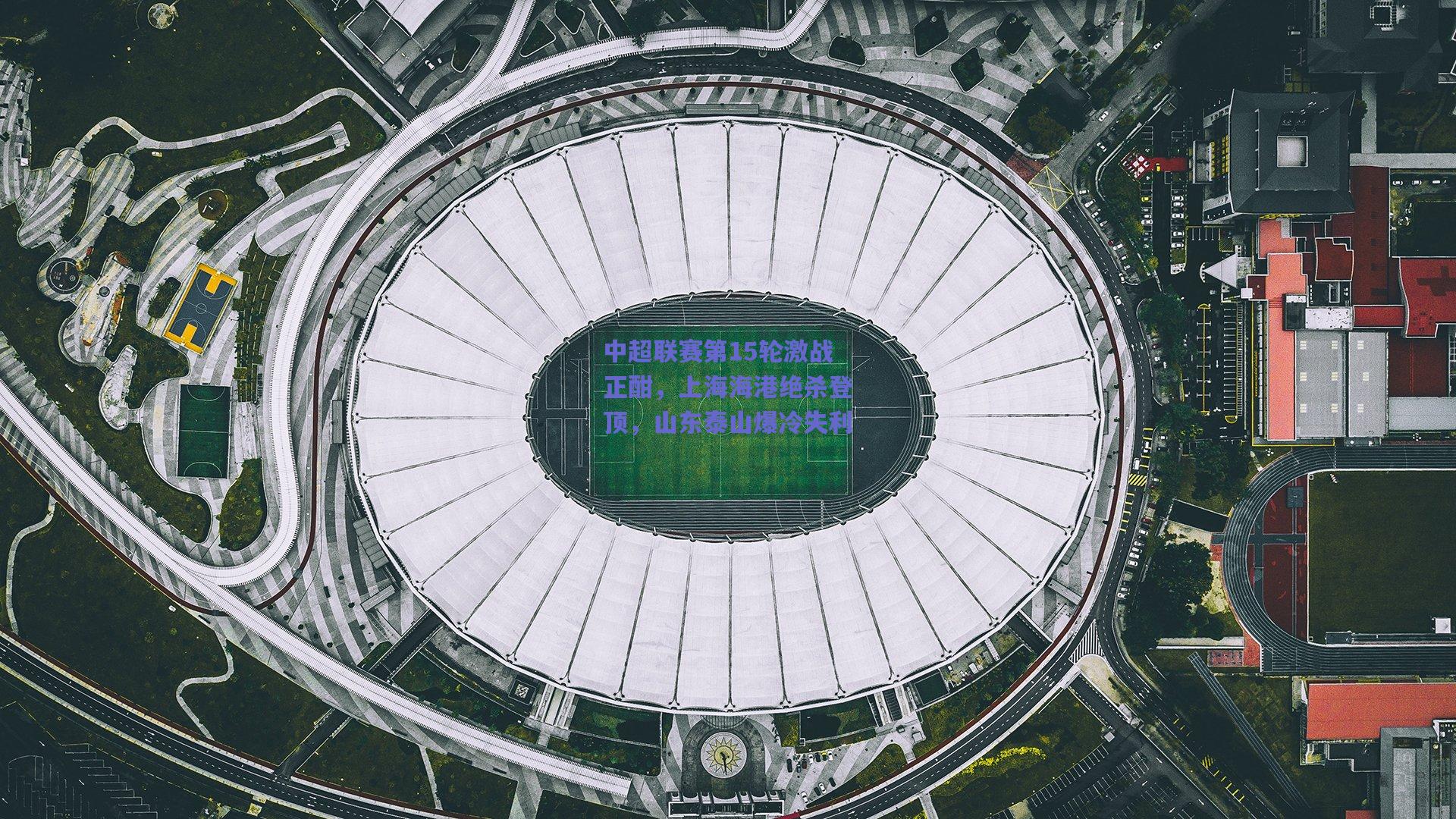 中超联赛第15轮激战正酣，上海海港绝杀登顶，山东泰山爆冷失利